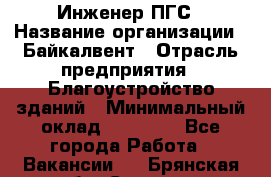 Инженер ПГС › Название организации ­ Байкалвент › Отрасль предприятия ­ Благоустройство зданий › Минимальный оклад ­ 25 000 - Все города Работа » Вакансии   . Брянская обл.,Сельцо г.